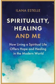 Spirituality, Healing and Me: How living a spiritual life offers hope and healing in the modern world spiritual life offers hope and healing in the modern world
