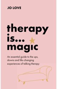 Therapy is... Magic: An essential guide to the ups, downs and life-changing experiences of talking therapy to the ups, downs and life-changing experiences of talking therapy