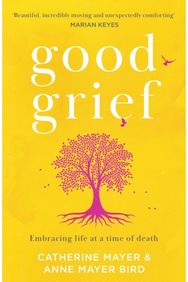 Good Grief: Embracing Life at a Time of Death Embracing Life at a Time of Death