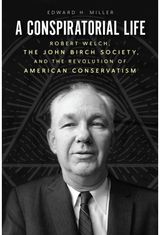 Conspiratorial Life Robert Welch, the
