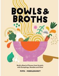 Bowls & Broths: Build a Bowl of Flavour from Scratch, with Dumplings, Noodles, and More Flavour from Scratch, with Dumplings, Noodles, and More
