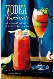 Vodka Cocktails: More Than 40 Recipes for Delicious Drinks to Fix at Home More Than 40 Recipes for Delicious Drinks to Fix at Home