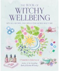 Book of Witchy Wellbeing: Rituals, Recipes, and Spells for Sacred Self-Care Rituals, Recipes, and Spells for Sacred Self-Care