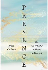 Presence: The Art of Being at Home in Yourself The Art of Being at Home in Yourself