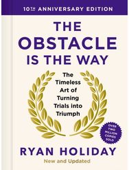 Obstacle is the Way: 10th Anniversary Edition: The Timeless Art of Turning Trials into Triumph Turning Trials into Triumph