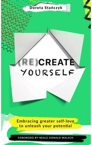 (Re)Create Yourself: Embracing greater self-love to unleash your potential Embracing greater self-love to unleash your potential