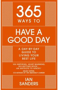 365 Ways To: Have a Good Day: A Day-by-day Guide to Living Your Best Life A Day-by-day Guide to Living Your Best Life