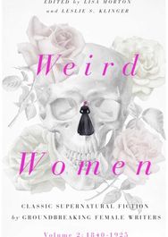 Weird Women: Volume 2: 1840-1925: Classic Supernatural Fiction by Groundbreaking Female Writers Classic Supernatural Fiction by Groundbreaking Female Writers