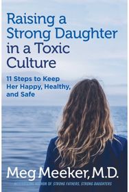 Raising a Strong Daughter in a Toxic Culture: 11 Steps to Keep Her Happy, Healthy, and Safe Happy, Healthy, and Safe