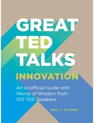 Great TED Talks: Innovation: An Unofficial Guide with Words of Wisdom from 100 Ted Speakers with Words of Wisdom from 100 Ted Speakers