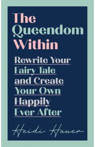 Queendom Within: Rewrite Your Fairy Tale and Create Your Own Happily Ever After Rewrite Your Fairy Tale and Create Your Own Happily Ever After