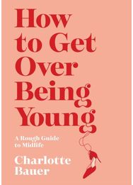How to Get Over Being Young: A Rough Guide to Midlife A Rough Guide to Midlife