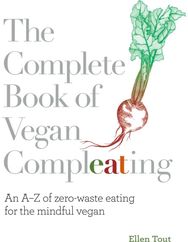 Complete Book of Vegan Compleating: An A–Z of Zero-Waste Eating For the Mindful Vegan Eating For the Mindful Vegan