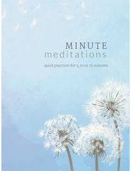 Minute Meditations: Quick Practices for 5, 10 or 20 Minutes Quick Practices for 5, 10 or 20 Minutes