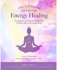 Ultimate Guide to Energy Healing: The Beginner's Guide to Healing Your Chakras, Aura, and Energy Body to Healing Your Chakras, Aura, and Energy Body