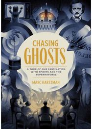 Chasing Ghosts: A Tour of Our Fascination with Spirits and the Supernatural A Tour of Our Fascination with Spirits and the Supernatural