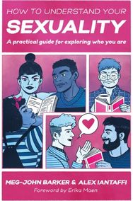 How to Understand Your Sexuality: A Practical Guide for Exploring Who You Are A Practical Guide for Exploring Who You Are