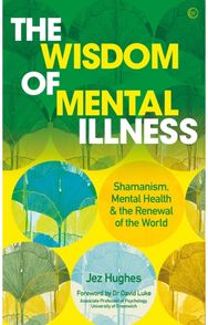 Wisdom of Mental Illness: Shamanism, Mental Health & the Renewal of the World Shamanism, Mental Health & the Renewal of the World