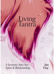 Living Tantra: A Journey into Sex, Spirit and Relationship A Journey into Sex, Spirit and Relationship