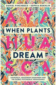 When Plants Dream: Ayahuasca, Amazonian Shamanism and the Global Psychedelic Renaissance Shamanism and the Global Psychedelic Renaissance