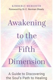 Awakening to the Fifth Dimension: A Guide&nbsp;to&nbsp;Discovering&nbsp;the&nbsp;Soul’s Path&nbsp;to&nbsp;Healing Guide&nbsp;to&nbsp;Discovering&nbsp;the&nbsp;Soul’s Path&nbsp;to&nbsp;Healing
