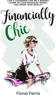 Financially Chic: Live a luxurious life on a budget, learn to love managing money, and grow your wealth life on a budget, learn to love managing money, and grow your wealth