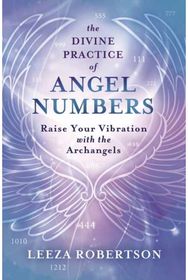 Divine Practice of Angel Numbers: Raise Your Vibration with the Archangels Raise Your Vibration with the Archangels