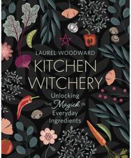 Kitchen Witchery: Unlocking the Magick in Everyday Ingredients Unlocking the Magick in Everyday Ingredients