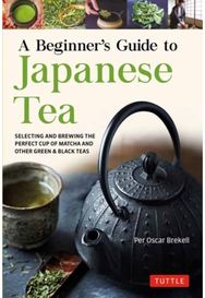 Beginners Guide to Japanese Tea: Selecting and Brewing the Perfect Cup of Sencha, Matcha and Other Japanese Teas Brewing the Perfect Cup of Sencha, Matcha, and Other Japanese Teas