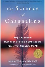 The Science of Channeling: Why You Should Trust Your Intuition and Embrace the Force That Connects Us All Your Intuition and Embrace the Force That Connects Us All