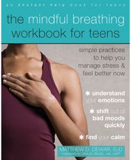 The Mindful Breathing Workbook for Teens: Simple Practices to Help You Manage Stress and Feel Better Now Help You Manage Stress and Feel Better Now