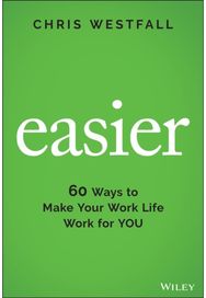 Easier: 60 Ways to Make Your Work Life Work for You 60 Ways to Make Your Work Life Work for You