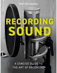 Recording Sound: A Concise Guide to the Art of Recording A Concise Guide to the Art of Recording