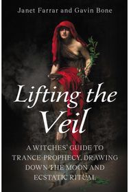 Lifting the Veil: A Witches’ Guide to Trance-Prophesy, Drawing Down the Moon and Ecstatic Ritual Trance-Prophesy, Drawing Down the Moon and Ecstatic Ritual