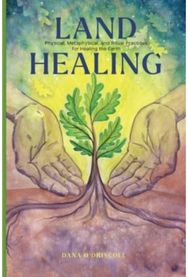 Land Healing: Physical, Metaphysical, and Ritual Practices for Healing the Earth Physical, Metaphysical, and Ritual Practices for Healing the Earth