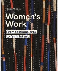 Womens Work: From feminine arts to feminist art From feminine arts to feminist art