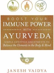 Boost Your Immune Power with Ayurveda: Simple Lifestyle Adjustments to Balance the Elements in the Body & Mind Adjustments to Balance the Elements in the Body & Mind