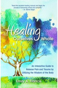 Healing Ourselves Whole: An Interactive Guide to Release Pain and Trauma by Utilizing the Wisdom of the Body to Release Pain and Trauma by Utilizing the Wisdom of the Body