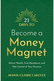 21 Days to Become a Money Magnet: Attract Wealth, Find Abundance, and Take Control of Your Finances Abundance, and Take Control of Your Finances