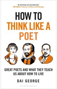 How to Think Like a Poet: The Poets That Made Our World and Why We Need Them The Poets That Made Our World and Why We Need Them