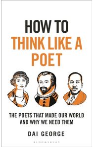 How to Think Like a Poet: The Poets That Made Our World and Why We Need Them The Poets That Made Our World and Why We Need Them
