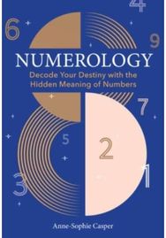 Numerology: A Guide to Decoding Your Destiny with the Hidden Meaning of Numbers A Guide to Decoding Your Destiny with the Hidden Meaning of Numbers