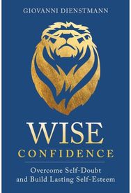 Wise Confidence: Overcome Self-Doubt and Build Lasting Self-Esteem Overcome Self-Doubt and Build Lasting Self-Esteem