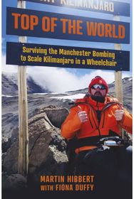 Top of the World: Surviving the Manchester Bombing to Scale Kilimanjaro in a Wheelchair Manchester Bombing to Scale Kilimanjaro in a Wheelchair