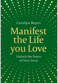Manifest the Life You Love: Unlock the Power of Your Story