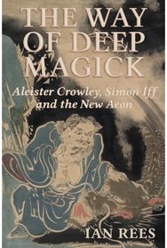 Way of Deep Magick: Aleister Crowley, Simon Iff and the New Aeon Aleister Crowley, Simon Iff and the New Aeon