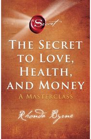 Secret to Love, Health, and Money: A Masterclass A Masterclass