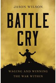 Battle Cry: Waging and Winning the War Within Waging and Winning the War Within