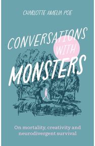 Conversations with Monsters: On Mortality, Creativity, And Neurodivergent Survival Creativity, And Neurodivergent Survival