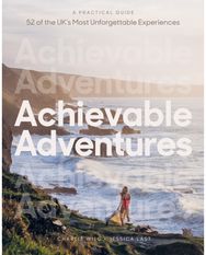 Achievable Adventures: A Practical Guide: 52 of the UK’s Most Unforgettable Experiences 52 of the UK’s Most Unforgettable Experiences